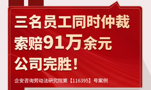 案例分析 | 三名老员工同时仲裁要求赔偿91万余元，企业使用